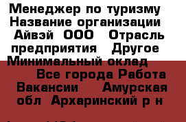 Менеджер по туризму › Название организации ­ Айвэй, ООО › Отрасль предприятия ­ Другое › Минимальный оклад ­ 50 000 - Все города Работа » Вакансии   . Амурская обл.,Архаринский р-н